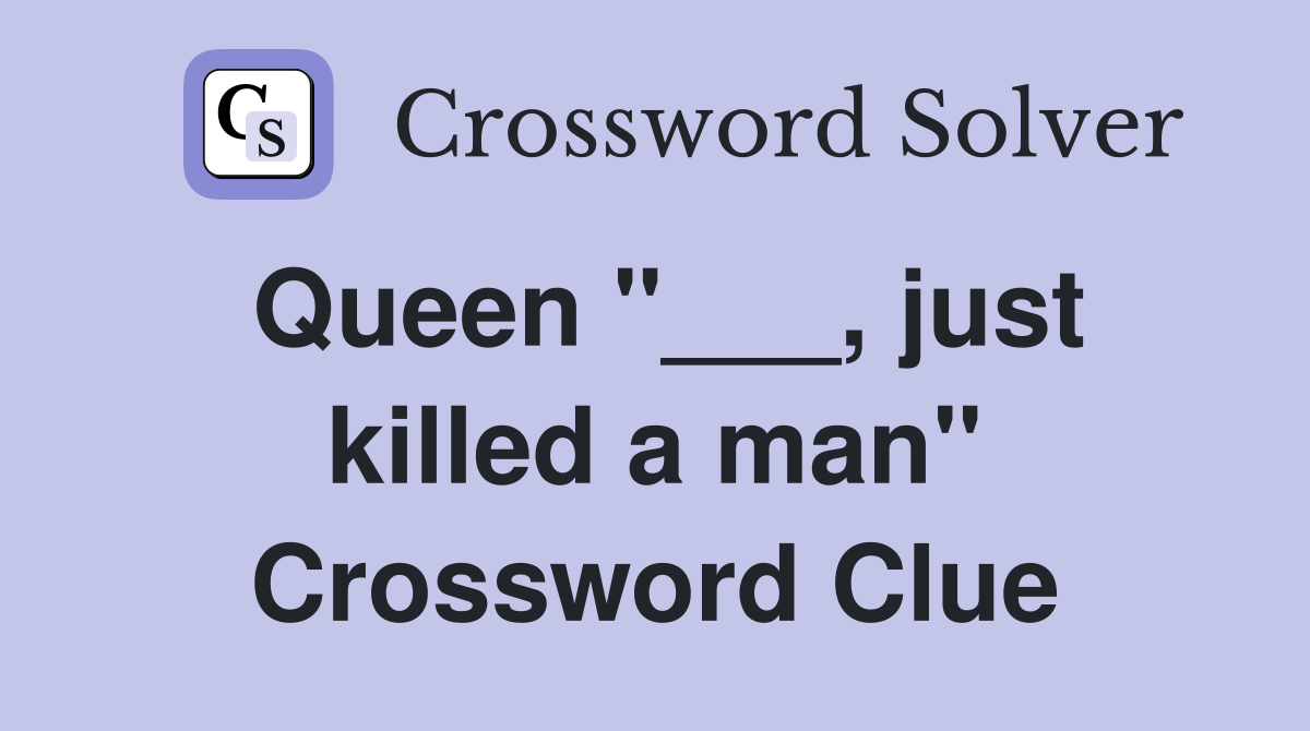 Queen "___, just killed a man" Crossword Clue