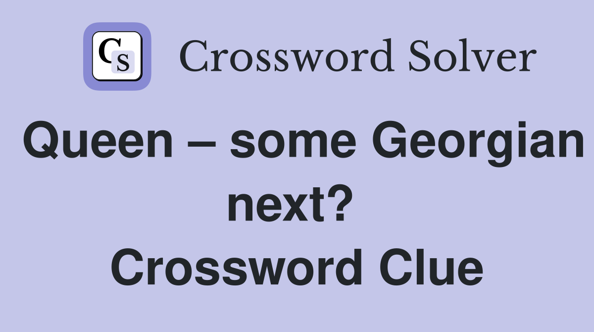 Queen – some Georgian next?  Crossword Clue