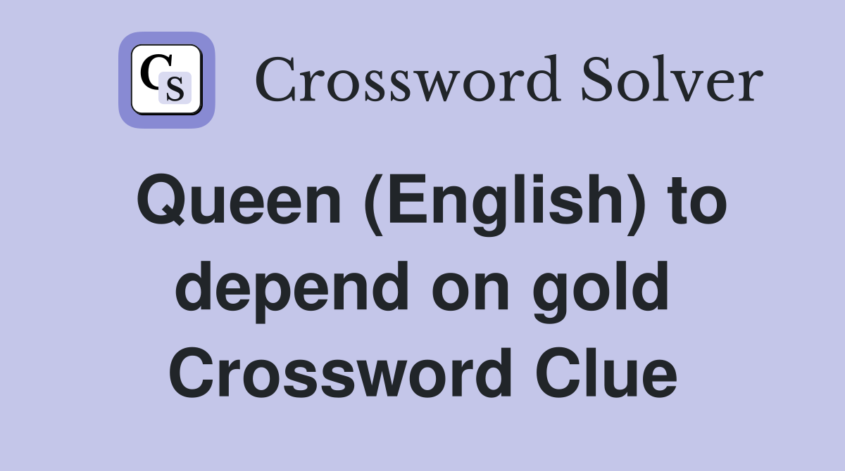 Queen (English) to depend on gold Crossword Clue