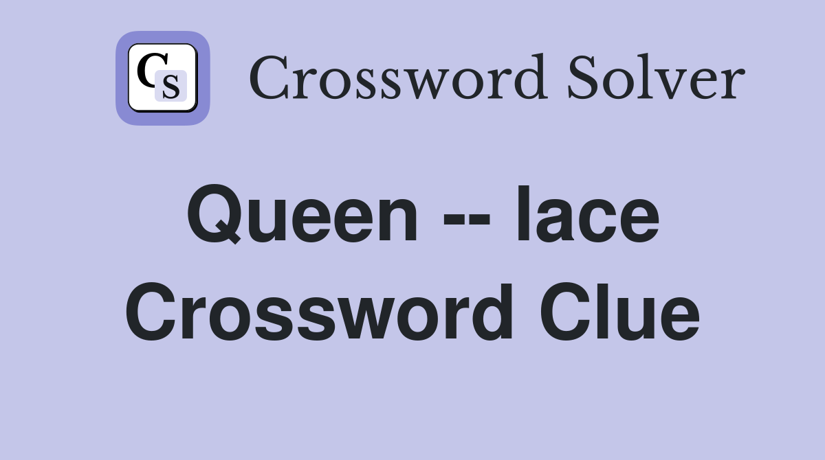Queen -- lace Crossword Clue