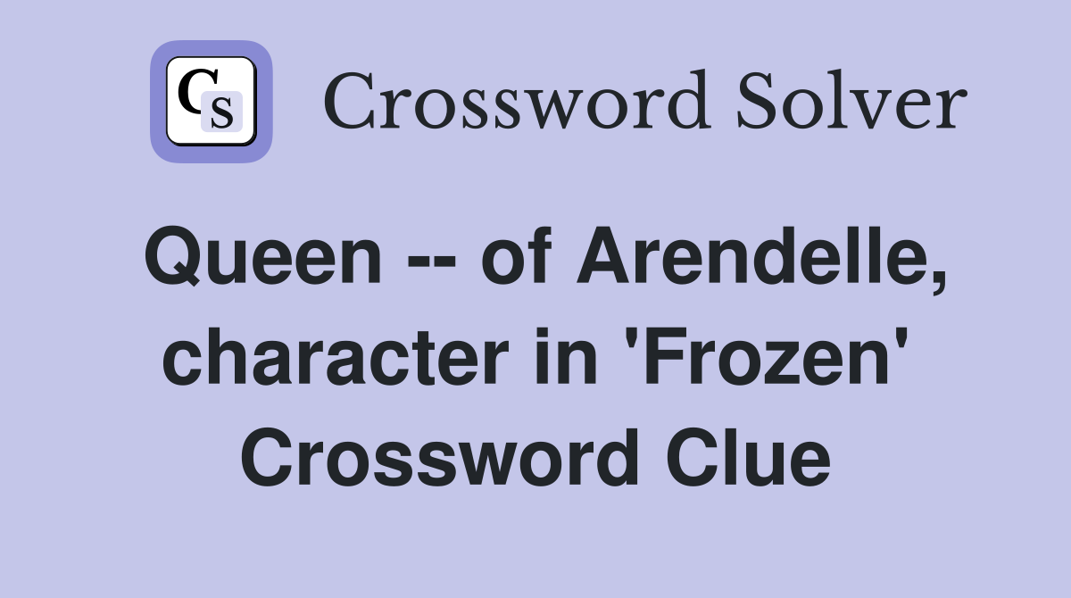 Queen -- of Arendelle, character in 'Frozen' Crossword Clue
