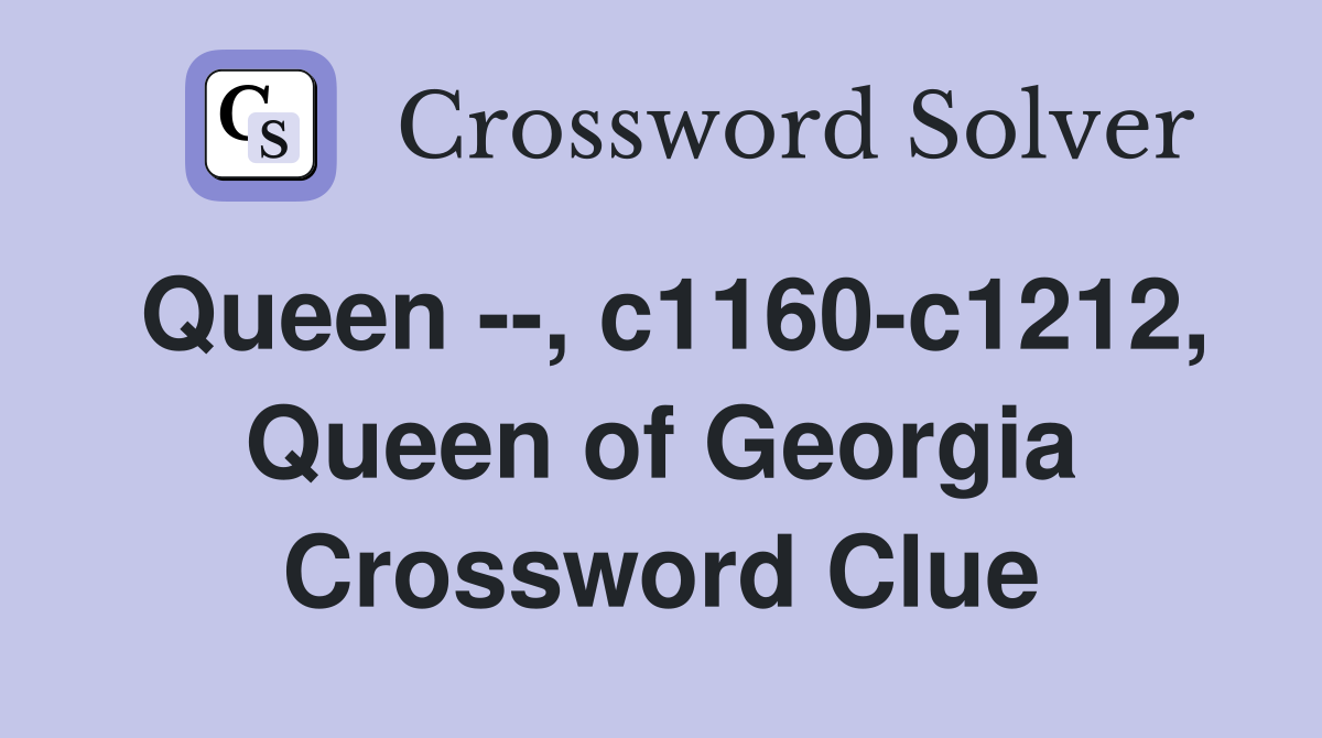 Queen --, c1160-c1212, Queen of Georgia Crossword Clue