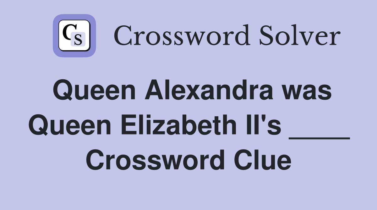 Queen Alexandra was Queen Elizabeth II's ____ Crossword Clue