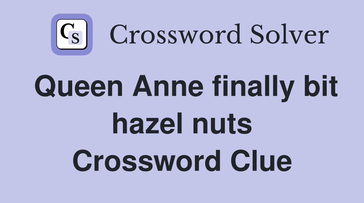 Queen Anne finally bit hazel nuts Crossword Clue