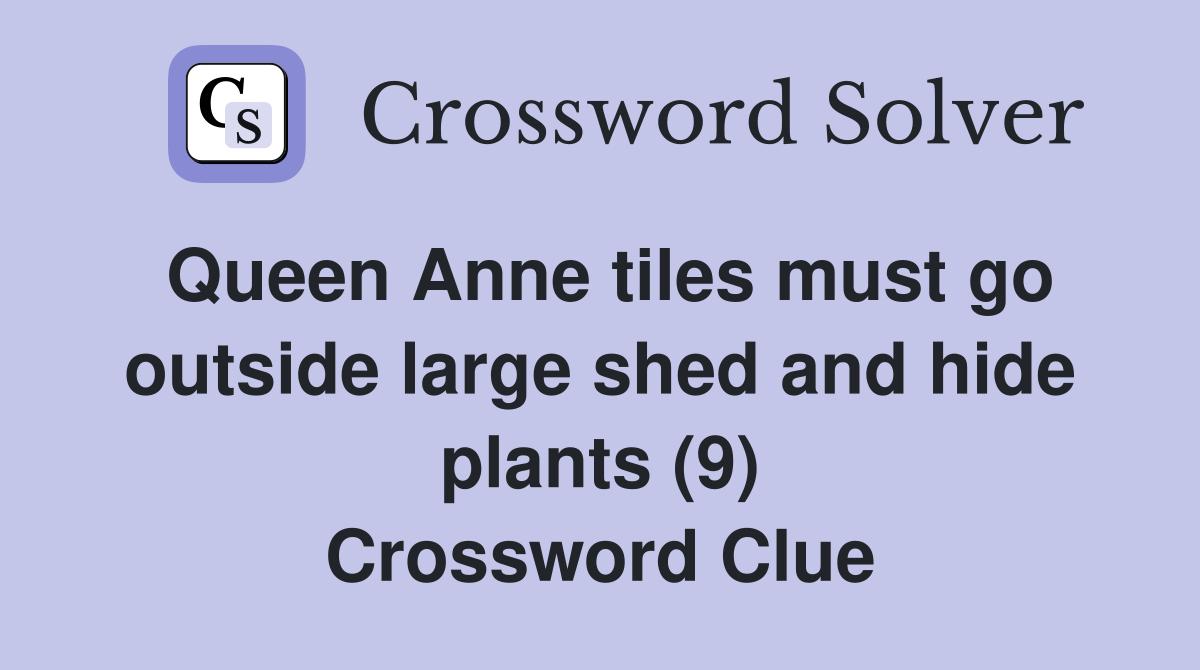 Queen Anne tiles must go outside large shed and hide plants (9) Crossword Clue