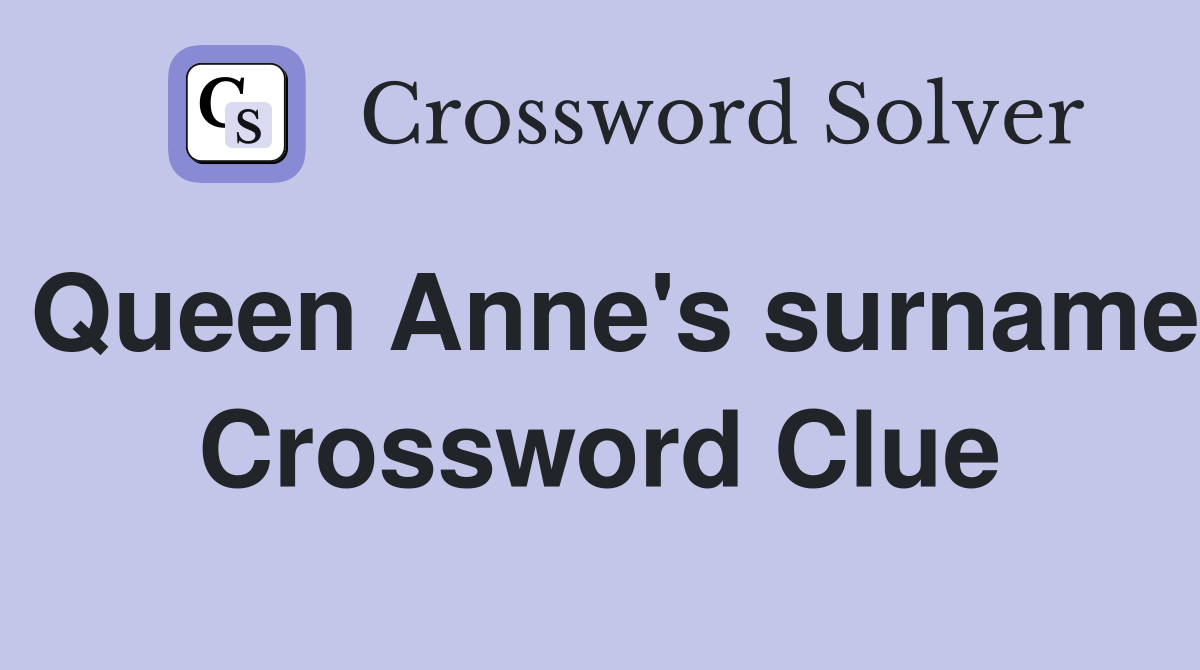 Queen Anne's surname Crossword Clue
