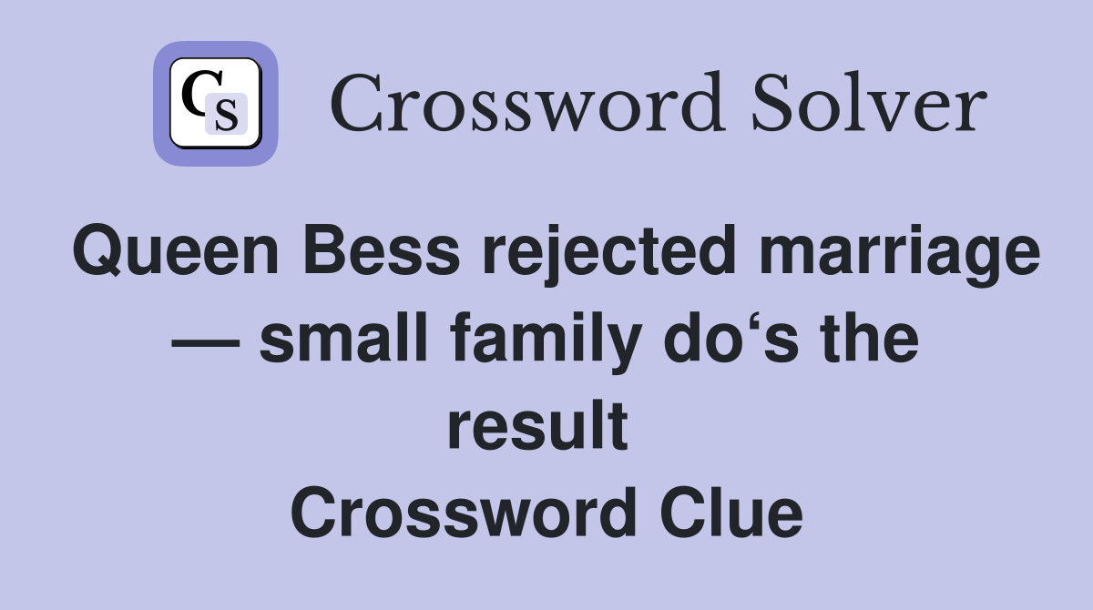 Queen Bess rejected marriage — small family do‘s the result  Crossword Clue