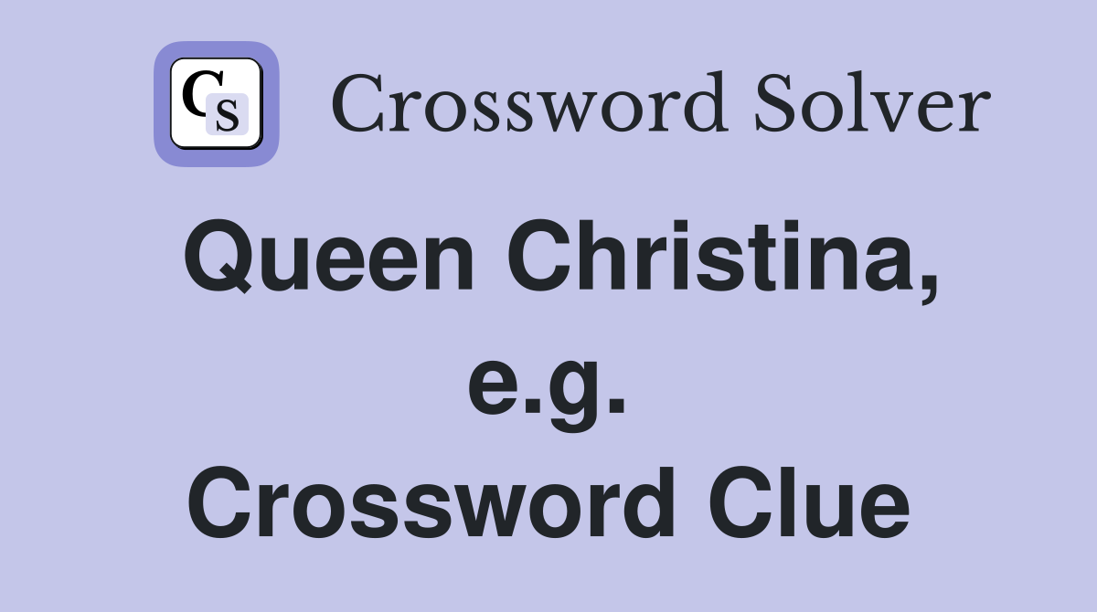 Queen Christina, e.g. Crossword Clue