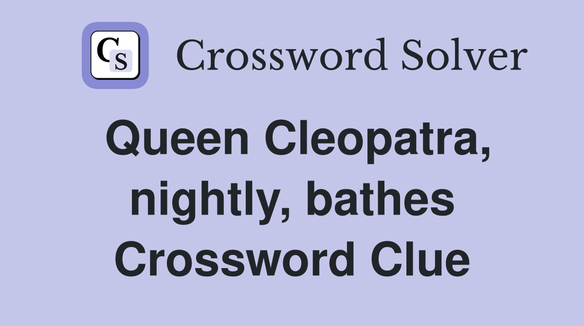 Queen Cleopatra, nightly, bathes Crossword Clue