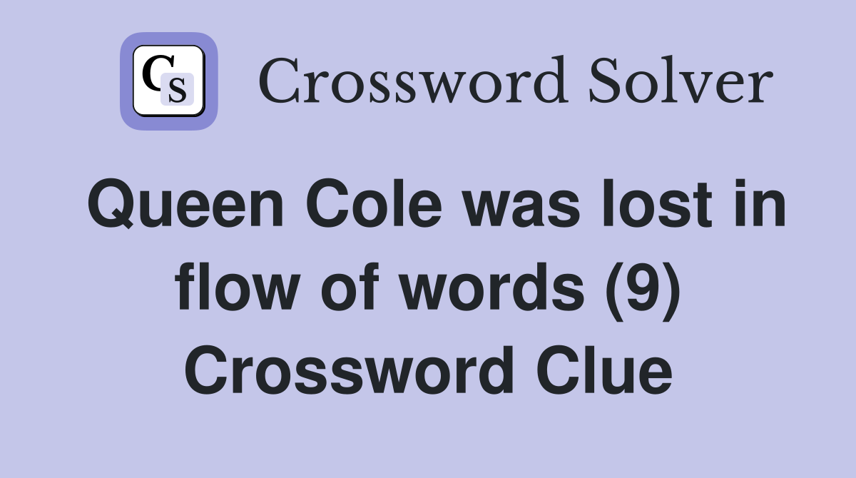 Queen Cole was lost in flow of words (9) Crossword Clue