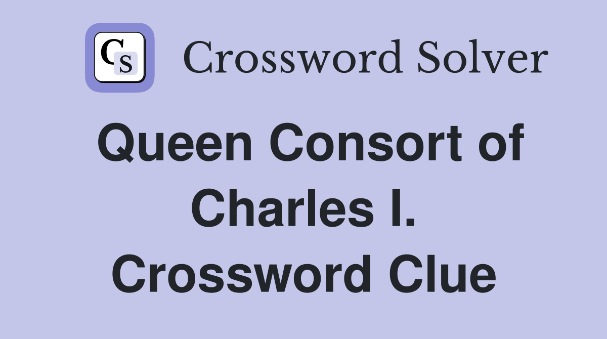 Queen Consort of Charles I. Crossword Clue