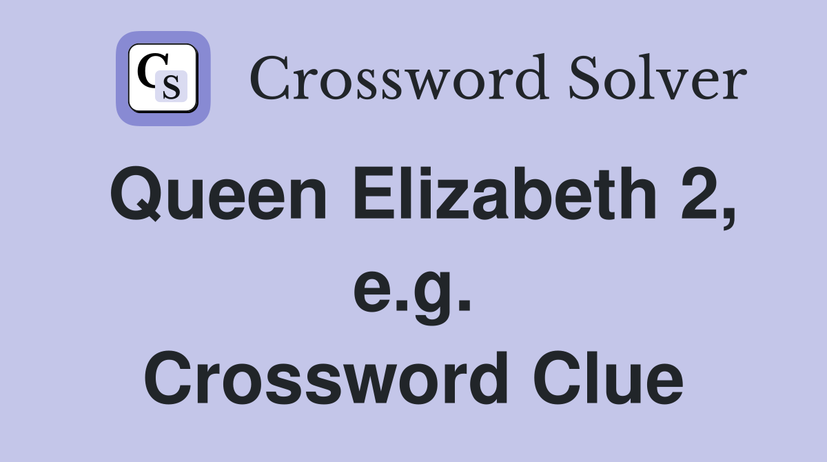 Queen Elizabeth 2, e.g. Crossword Clue