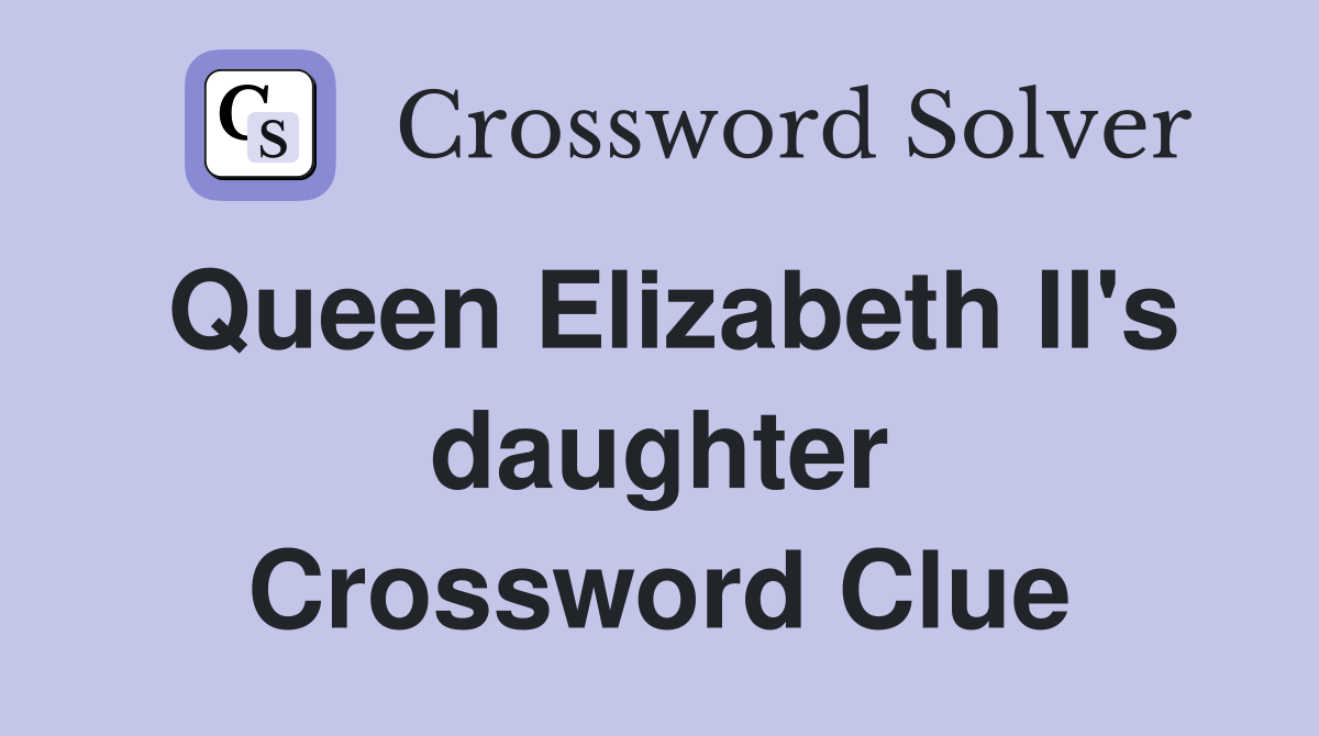 Queen Elizabeth II's daughter Crossword Clue