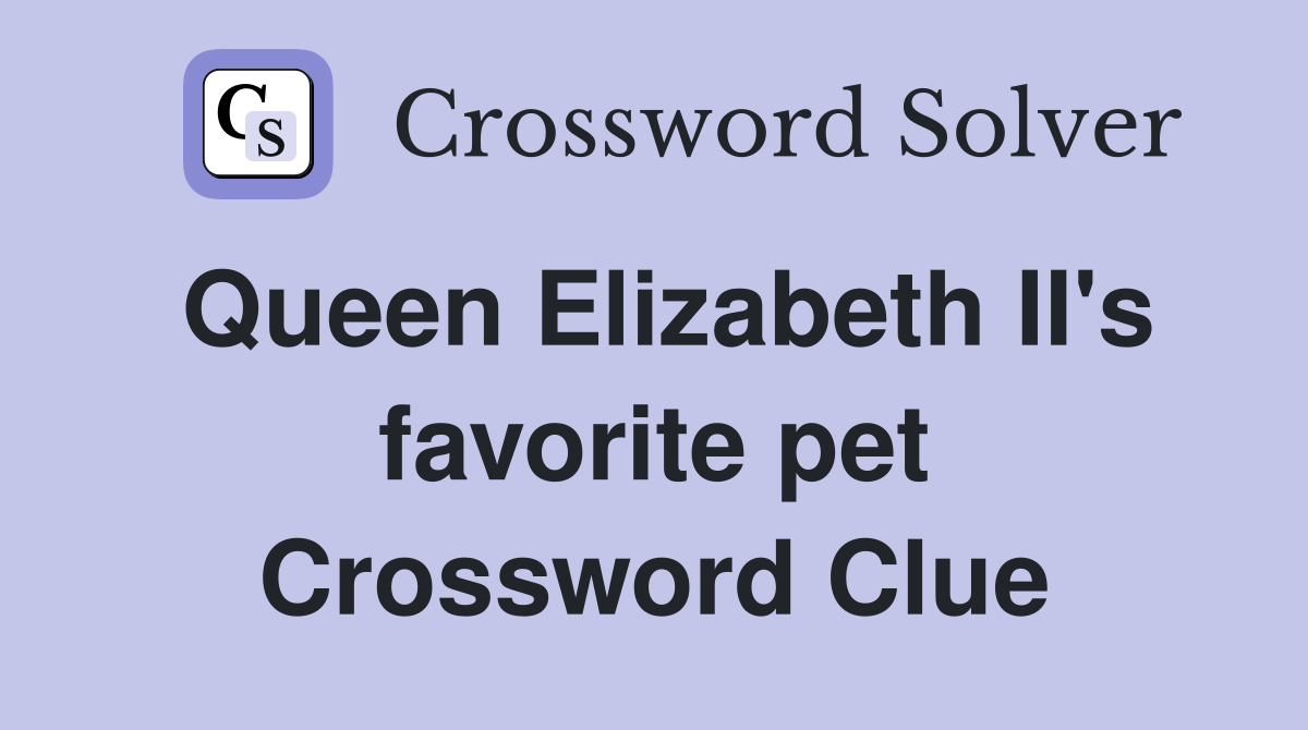 Queen Elizabeth II's favorite pet Crossword Clue