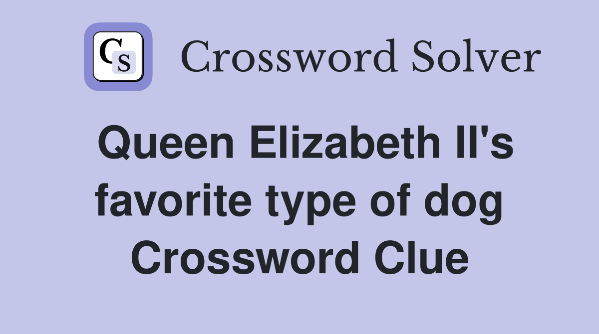 Queen Elizabeth II's favorite type of dog Crossword Clue