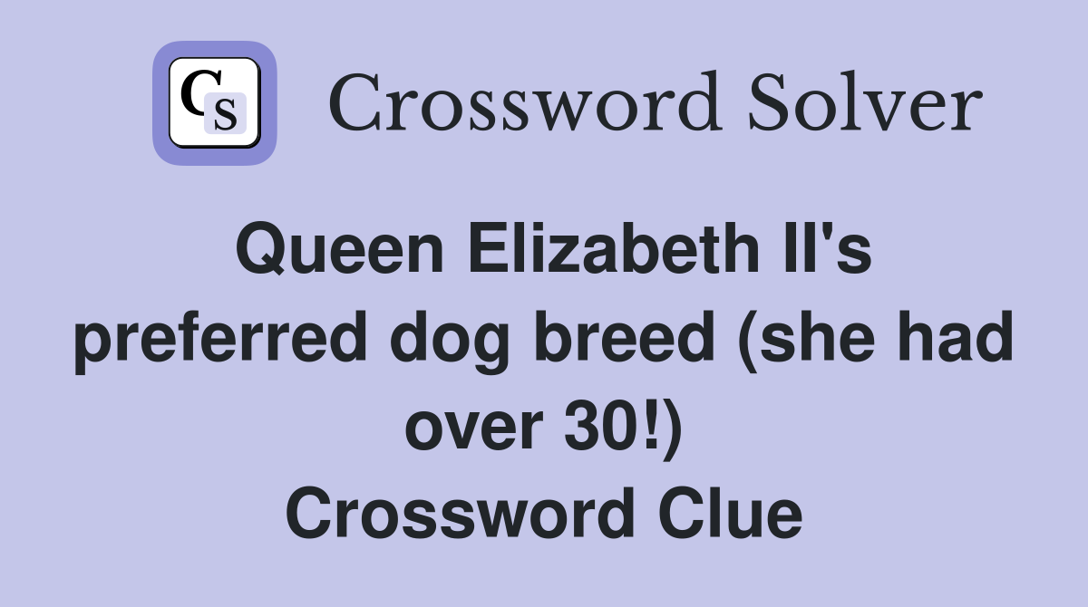 Queen Elizabeth II's preferred dog breed (she had over 30!) Crossword Clue