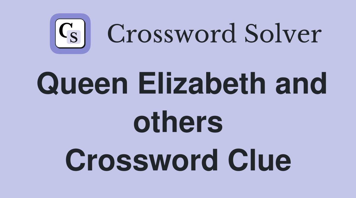 Queen Elizabeth and others Crossword Clue
