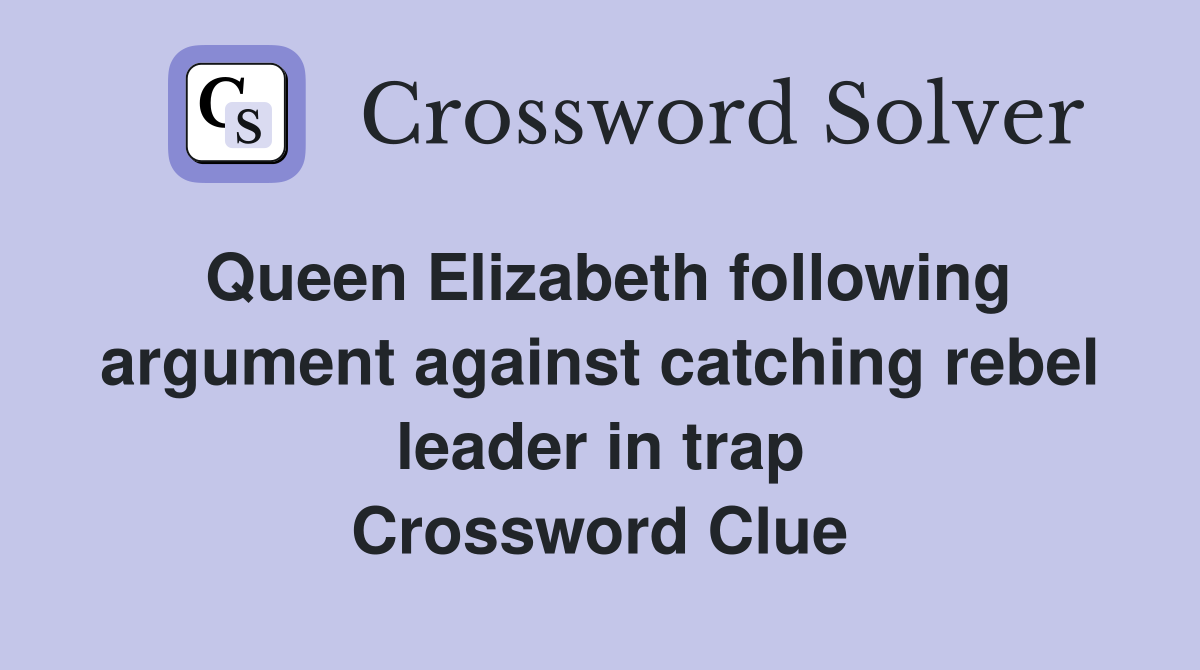 Queen Elizabeth following argument against catching rebel leader in trap Crossword Clue
