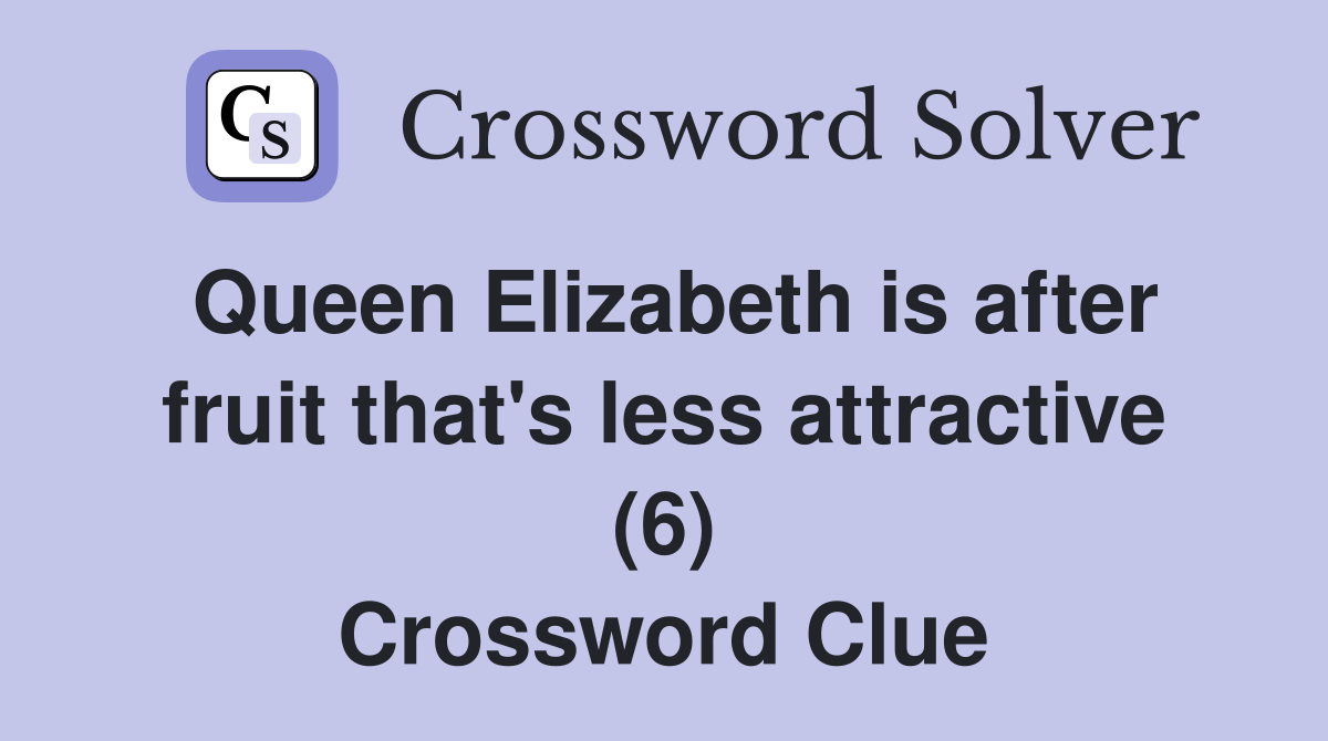 Queen Elizabeth is after fruit that's less attractive (6) Crossword Clue