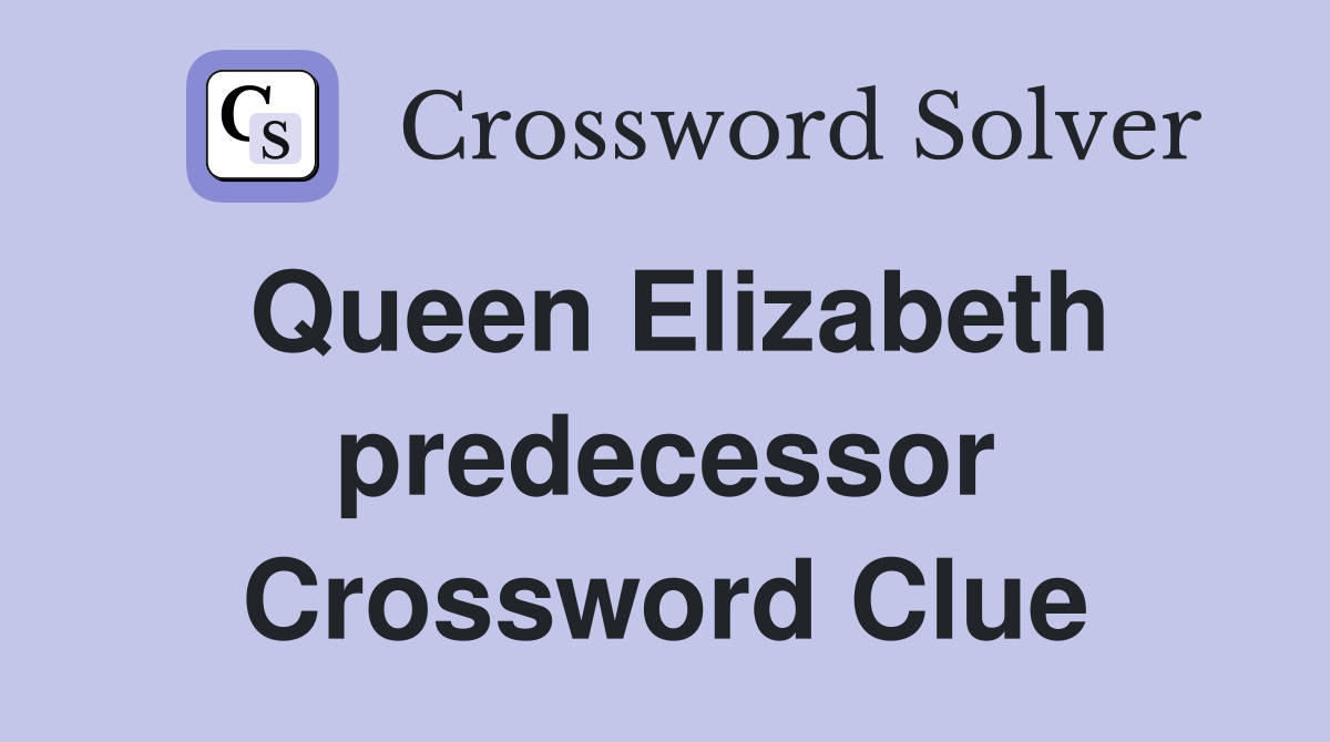 Queen Elizabeth predecessor Crossword Clue