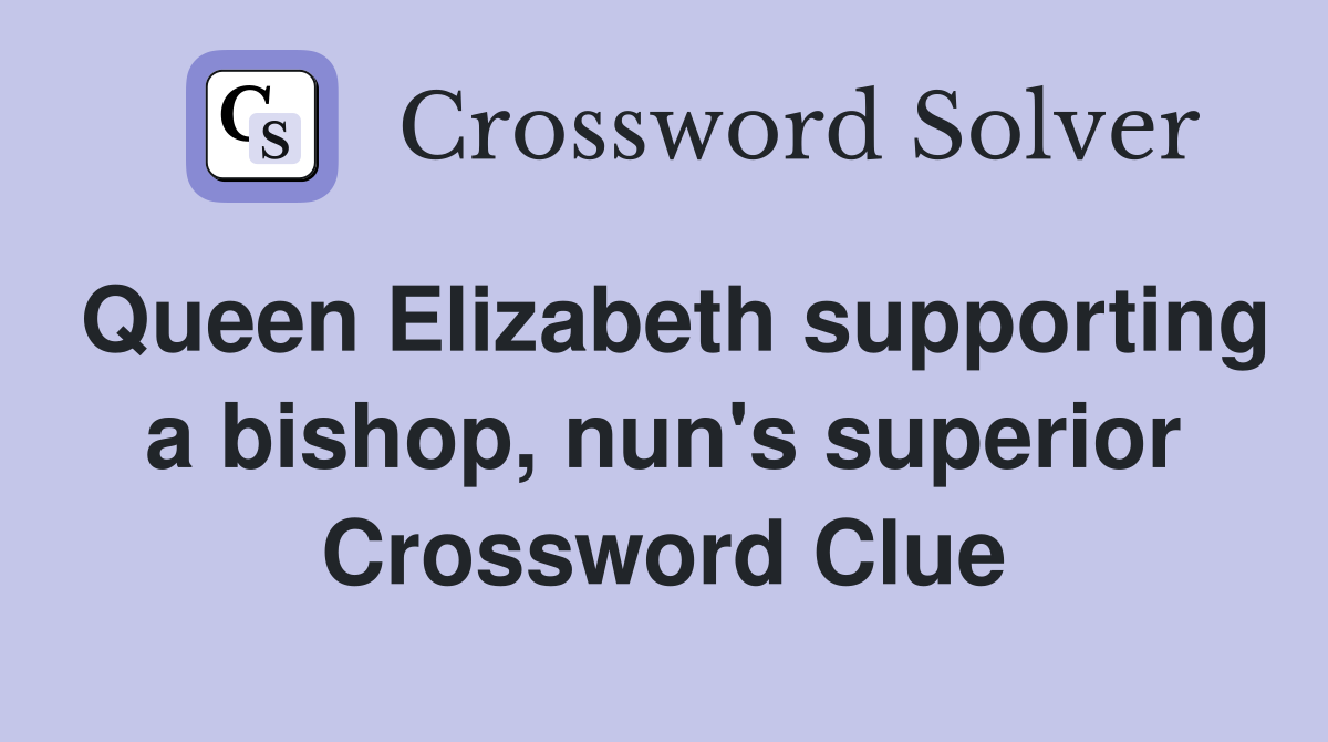 Queen Elizabeth supporting a bishop, nun's superior Crossword Clue