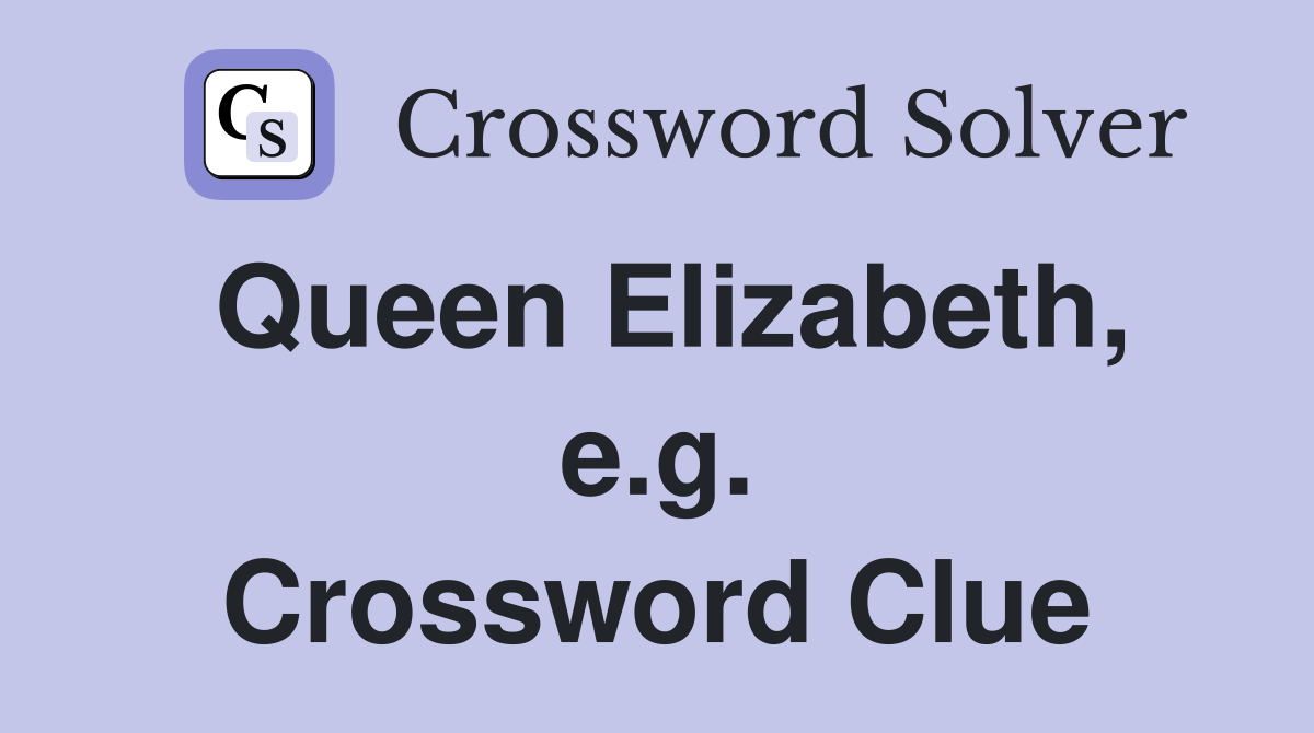 Queen Elizabeth, e.g. Crossword Clue