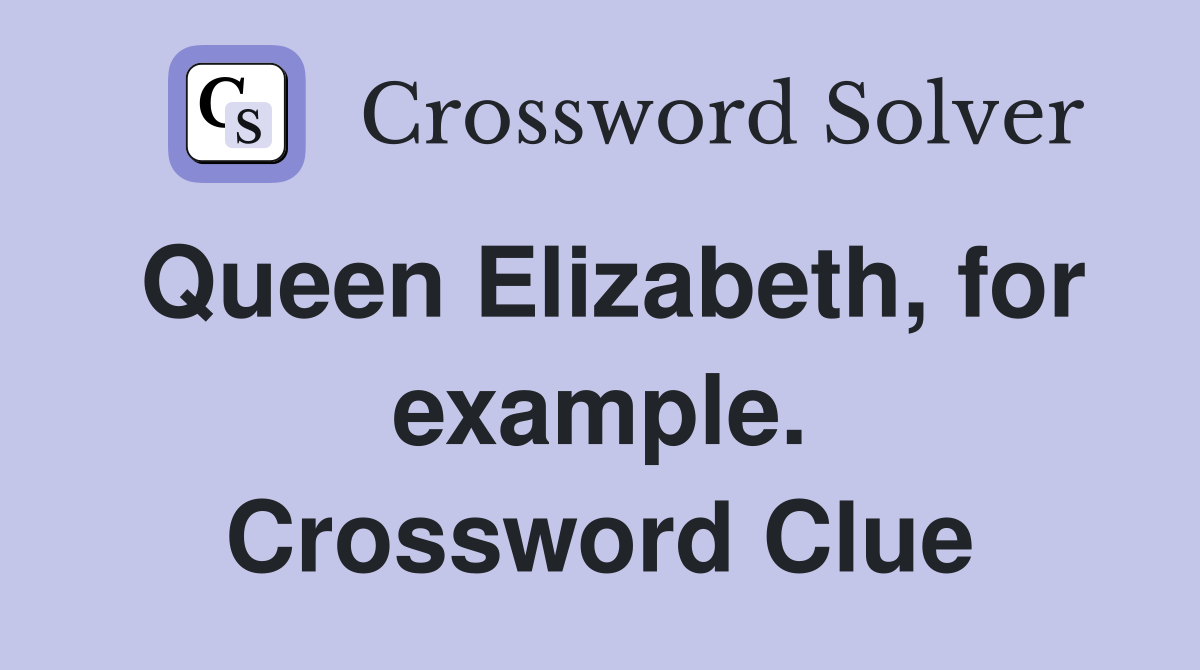 Queen Elizabeth, for example. Crossword Clue