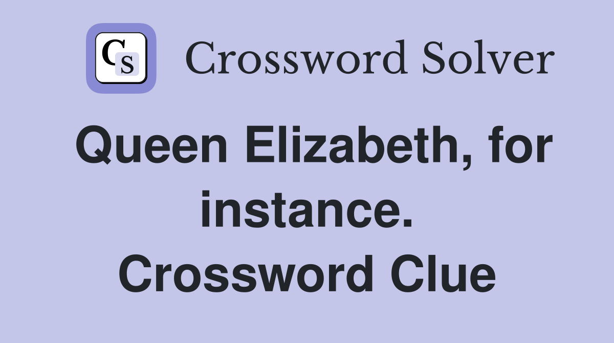 Queen Elizabeth, for instance. Crossword Clue