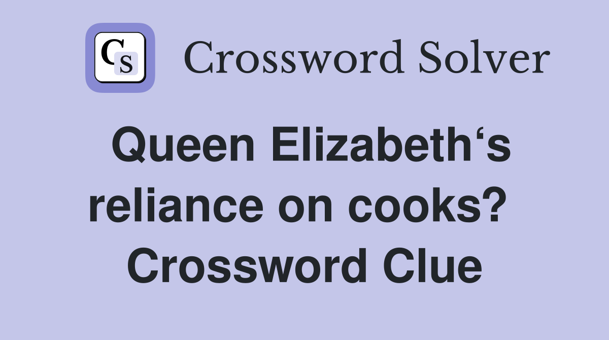 Queen Elizabeth‘s reliance on cooks?  Crossword Clue