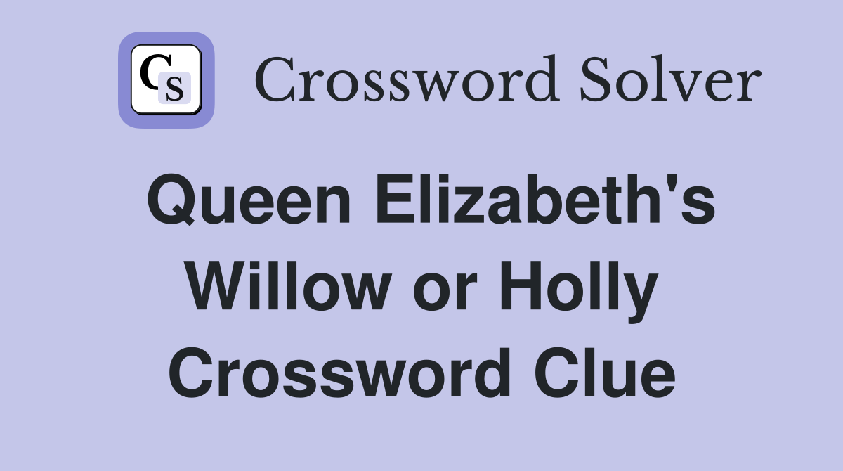 Queen Elizabeth's Willow or Holly Crossword Clue