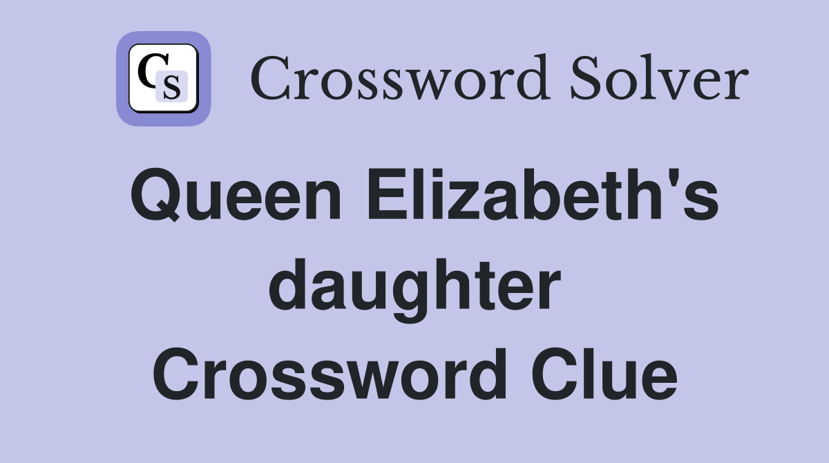 Queen Elizabeth's daughter Crossword Clue