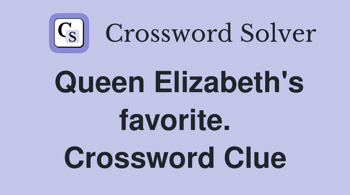 Queen Elizabeth's favorite. Crossword Clue