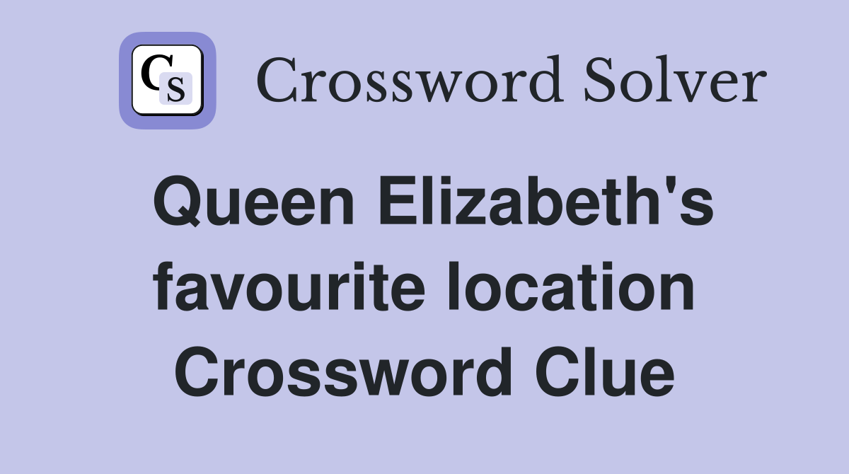 Queen Elizabeth's favourite location Crossword Clue