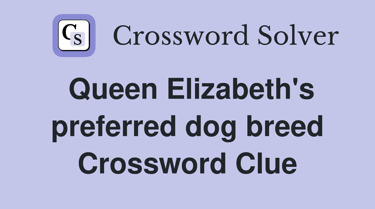 Queen Elizabeth's preferred dog breed Crossword Clue