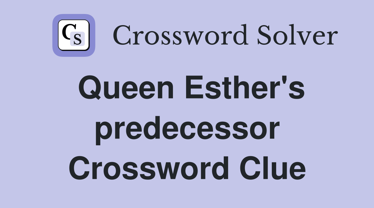 Queen Esther's predecessor Crossword Clue