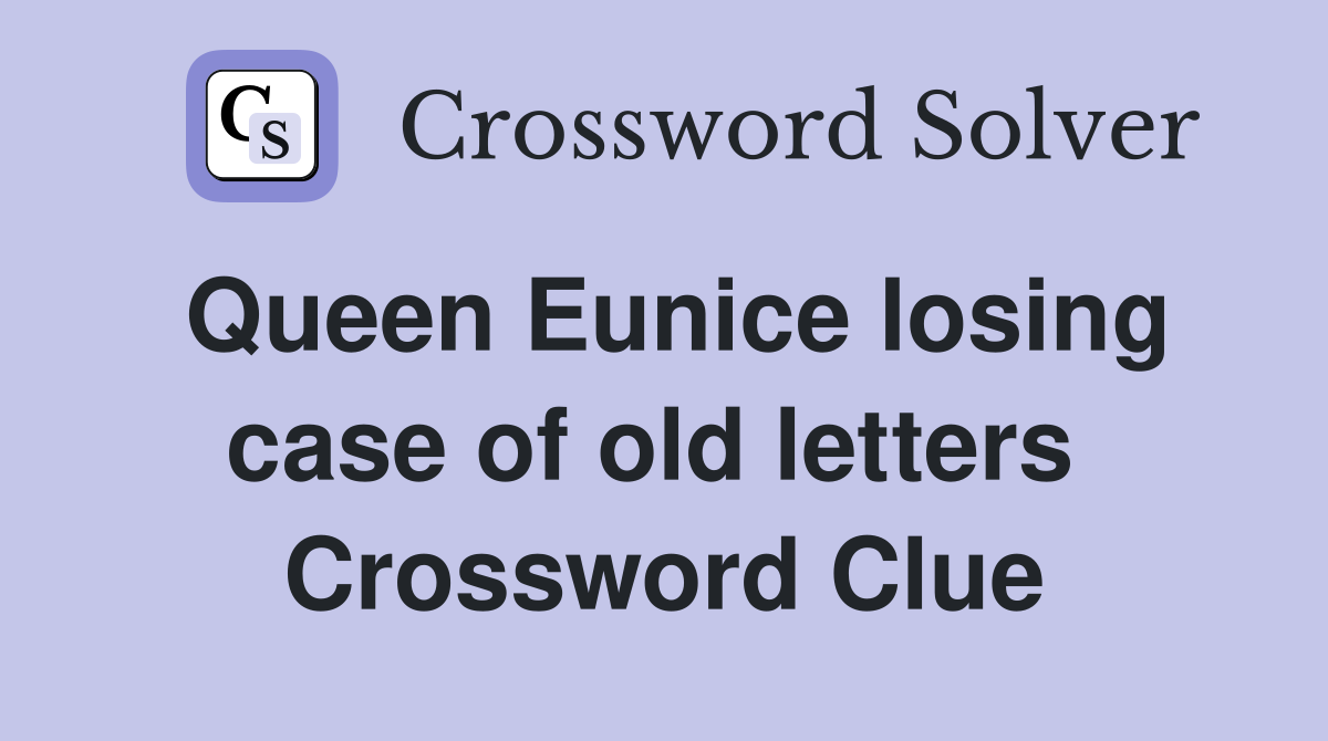 Queen Eunice losing case of old letters  Crossword Clue