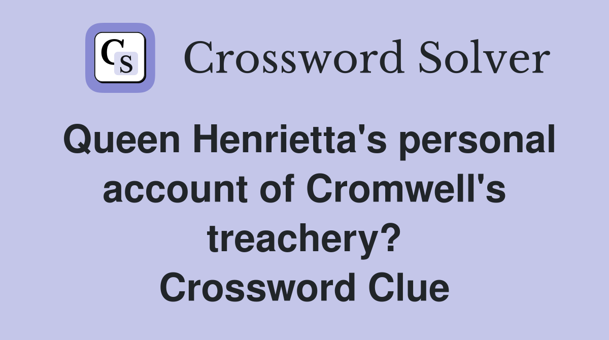 Queen Henrietta's personal account of Cromwell's treachery? Crossword Clue