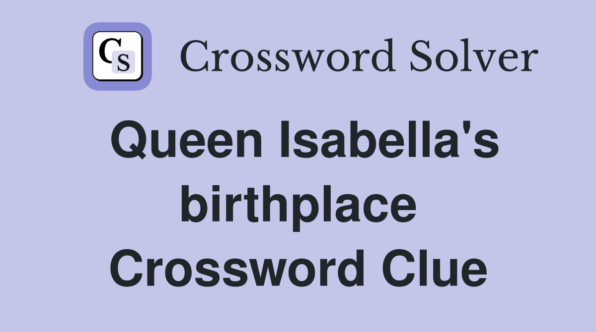 Queen Isabella's birthplace Crossword Clue