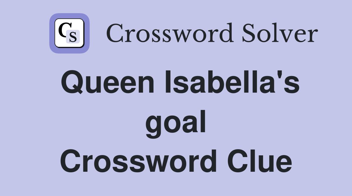 Queen Isabella's goal Crossword Clue