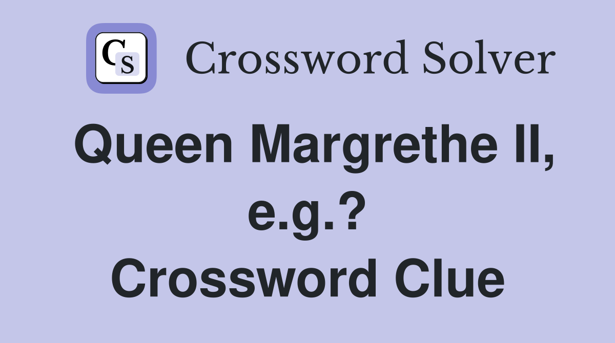 Queen Margrethe II, e.g.? Crossword Clue