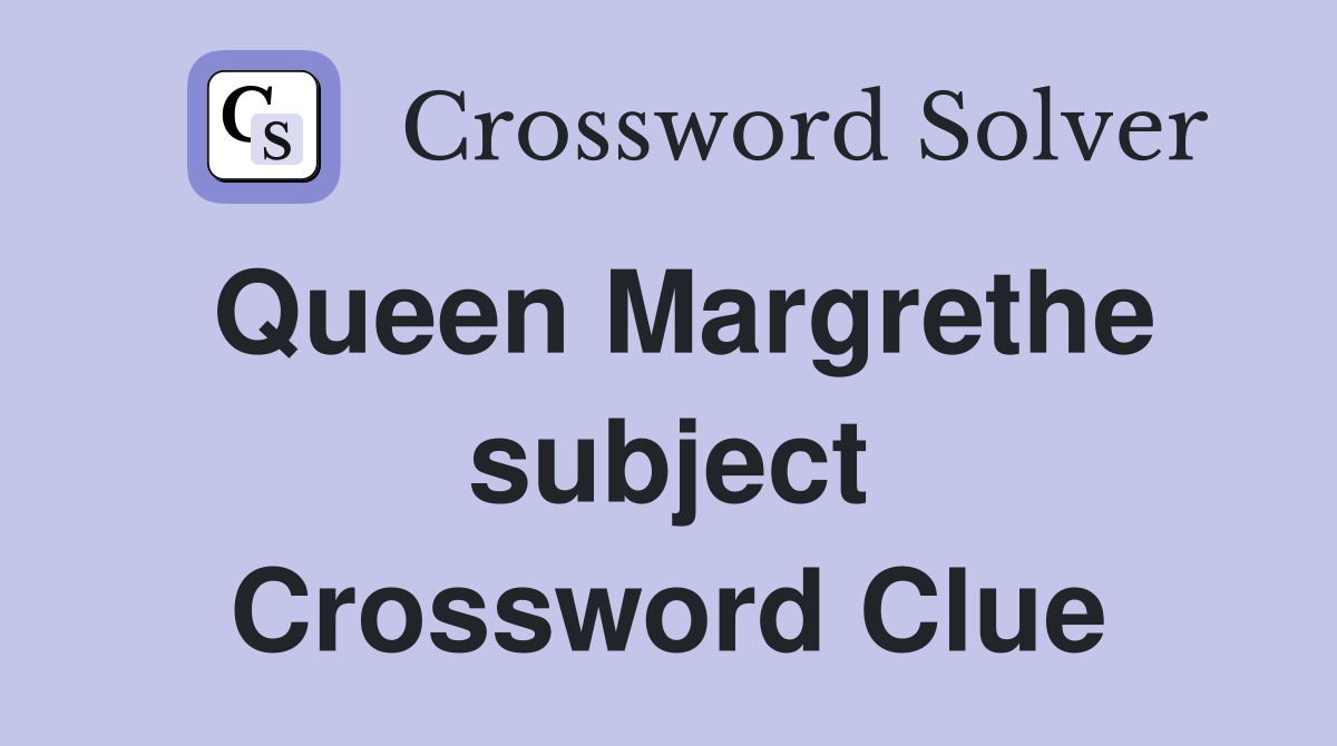 Queen Margrethe subject Crossword Clue