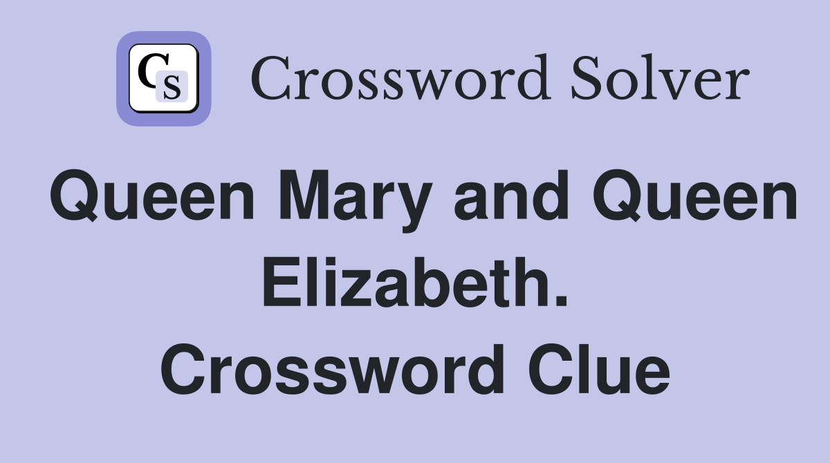 Queen Mary and Queen Elizabeth. Crossword Clue
