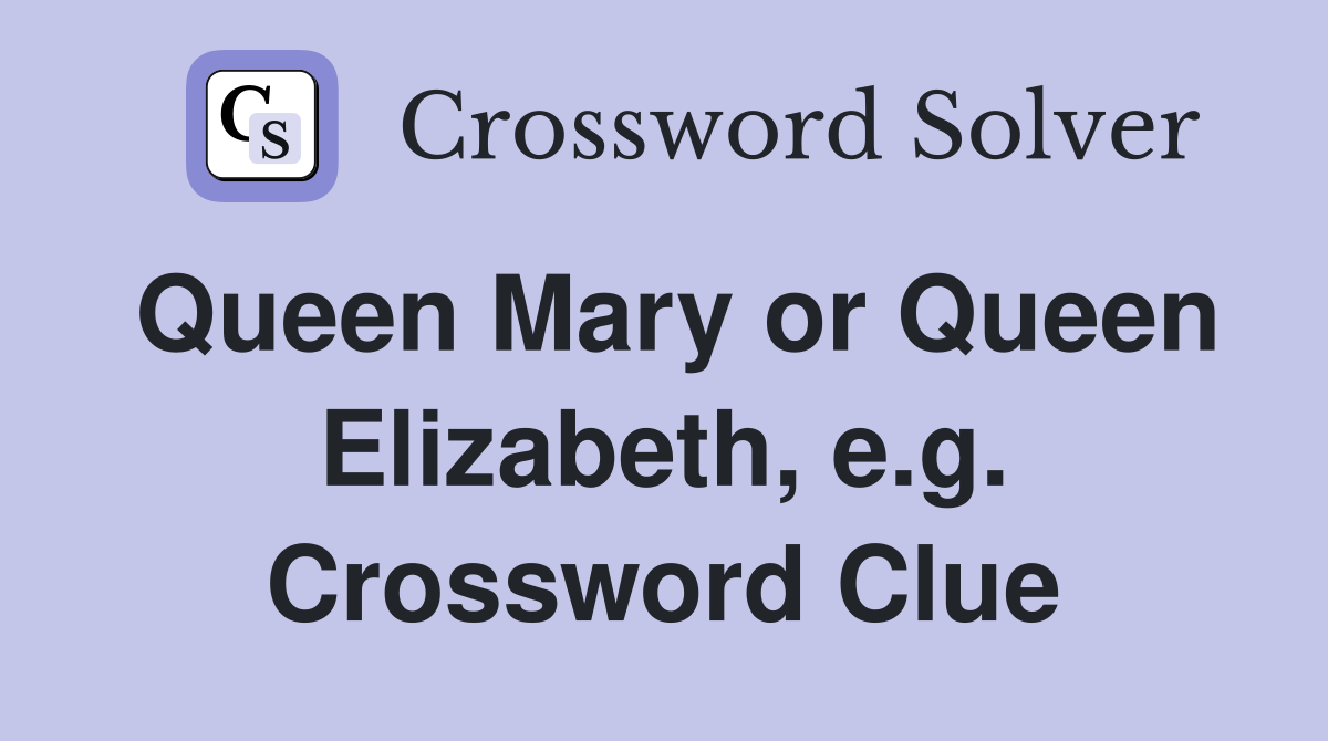 Queen Mary or Queen Elizabeth, e.g. Crossword Clue