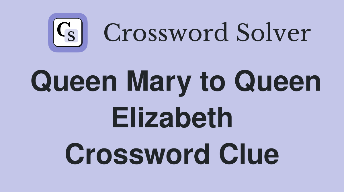 Queen Mary to Queen Elizabeth Crossword Clue