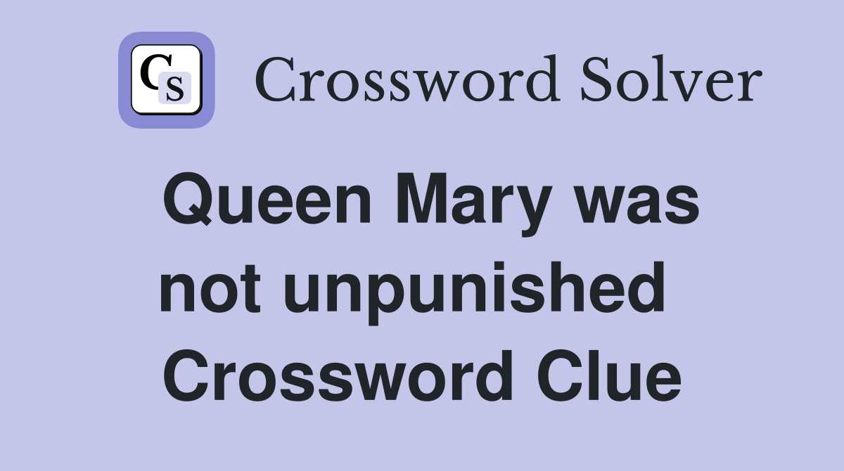 Queen Mary was not unpunished  Crossword Clue