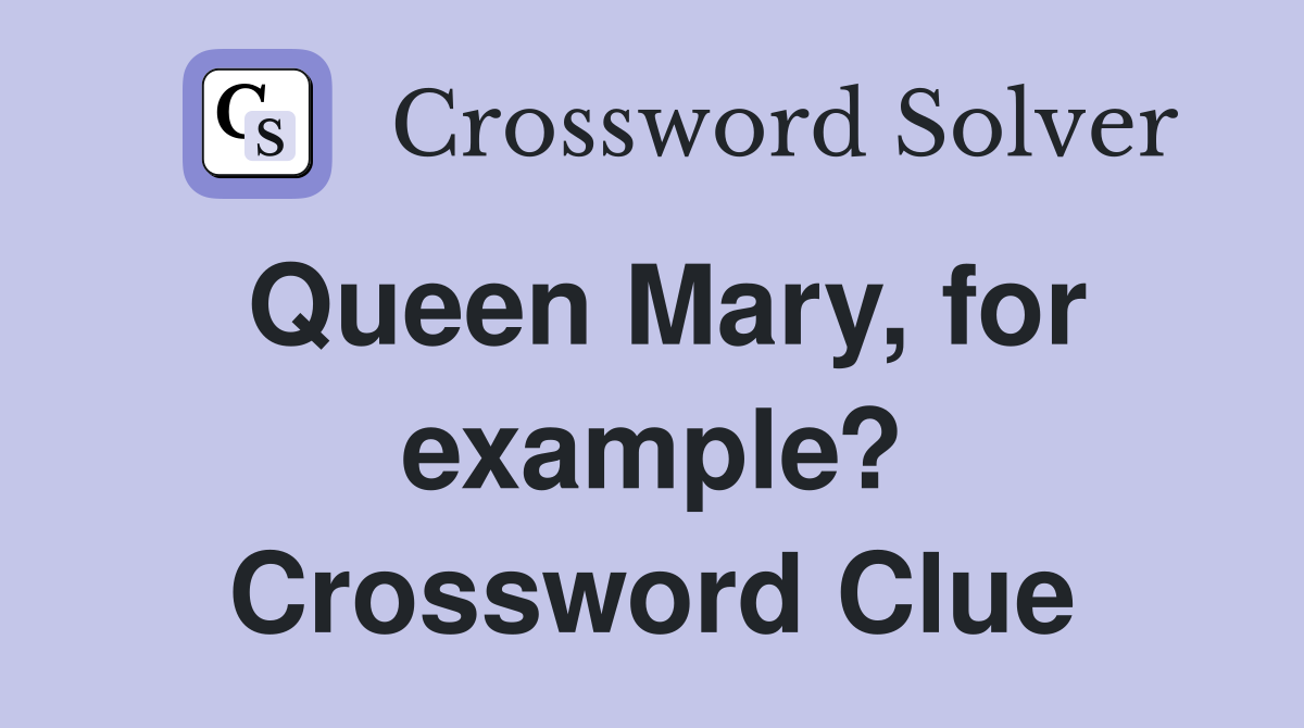 Queen Mary, for example? Crossword Clue