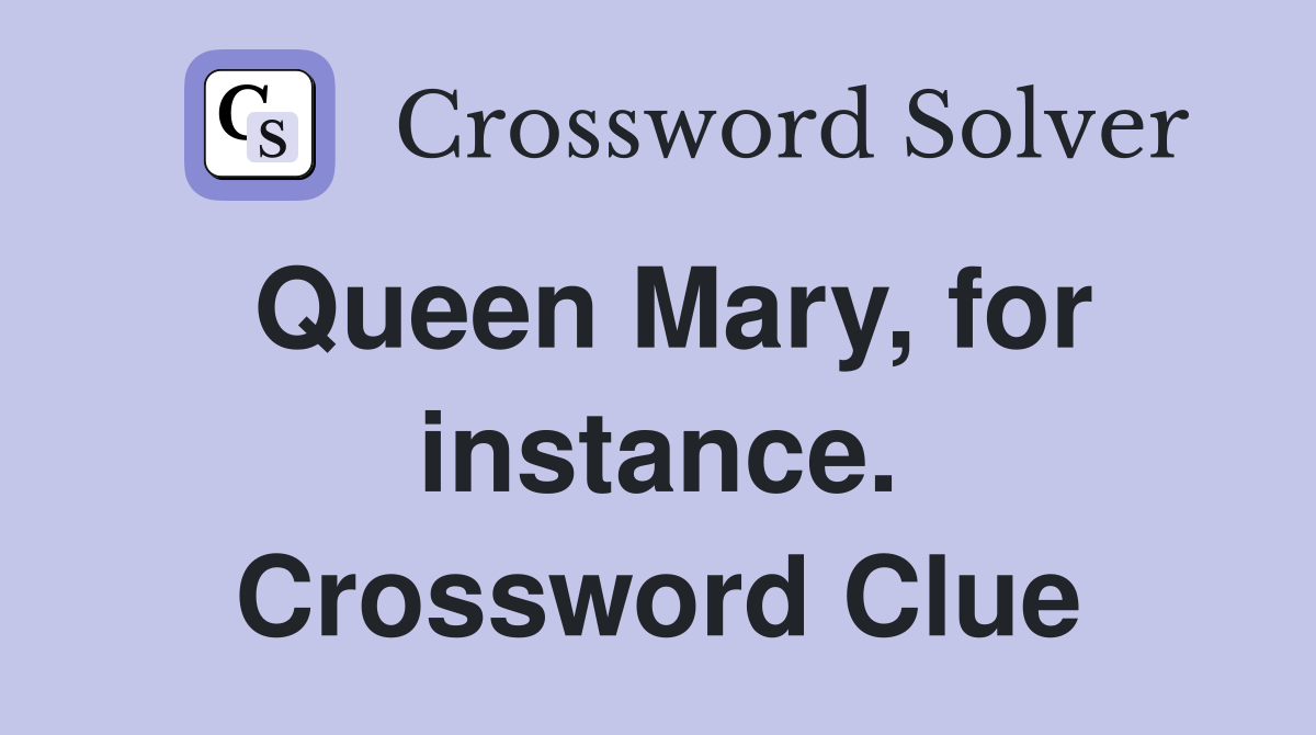 Queen Mary, for instance. Crossword Clue