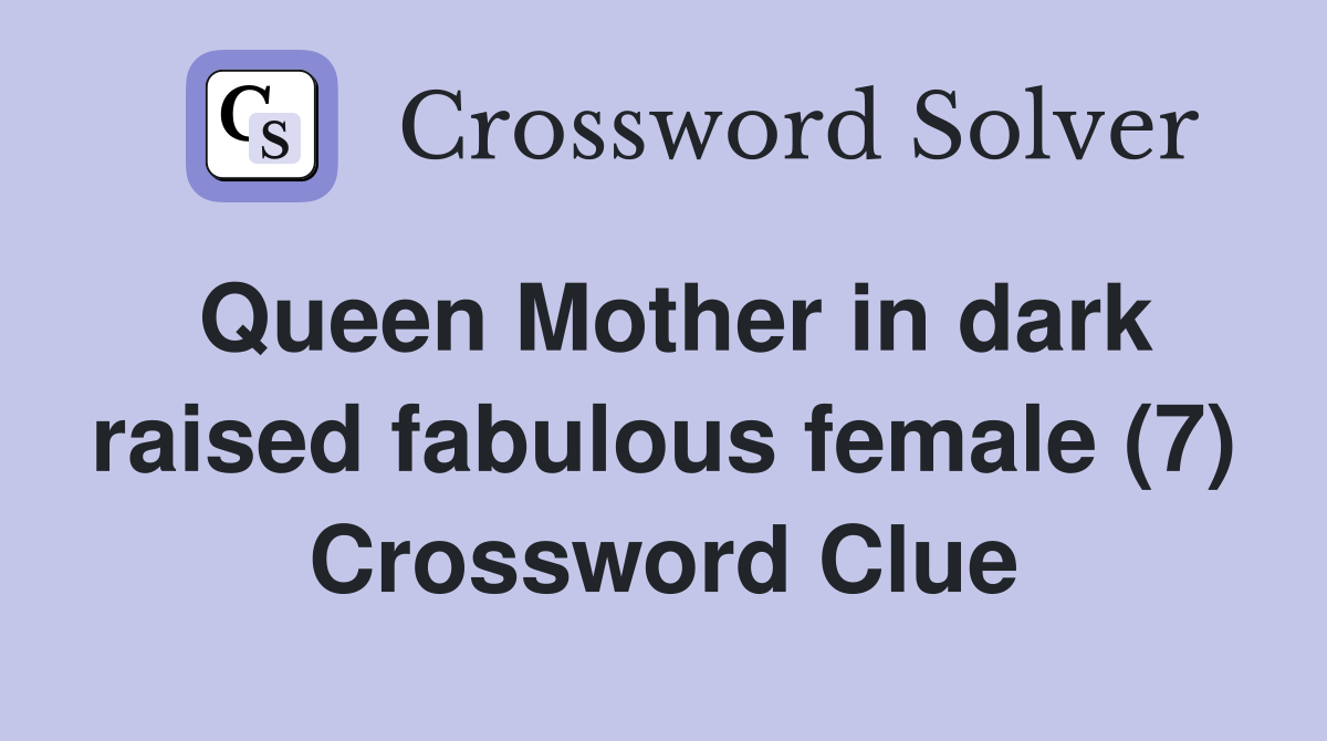 Queen Mother in dark raised fabulous female (7) Crossword Clue