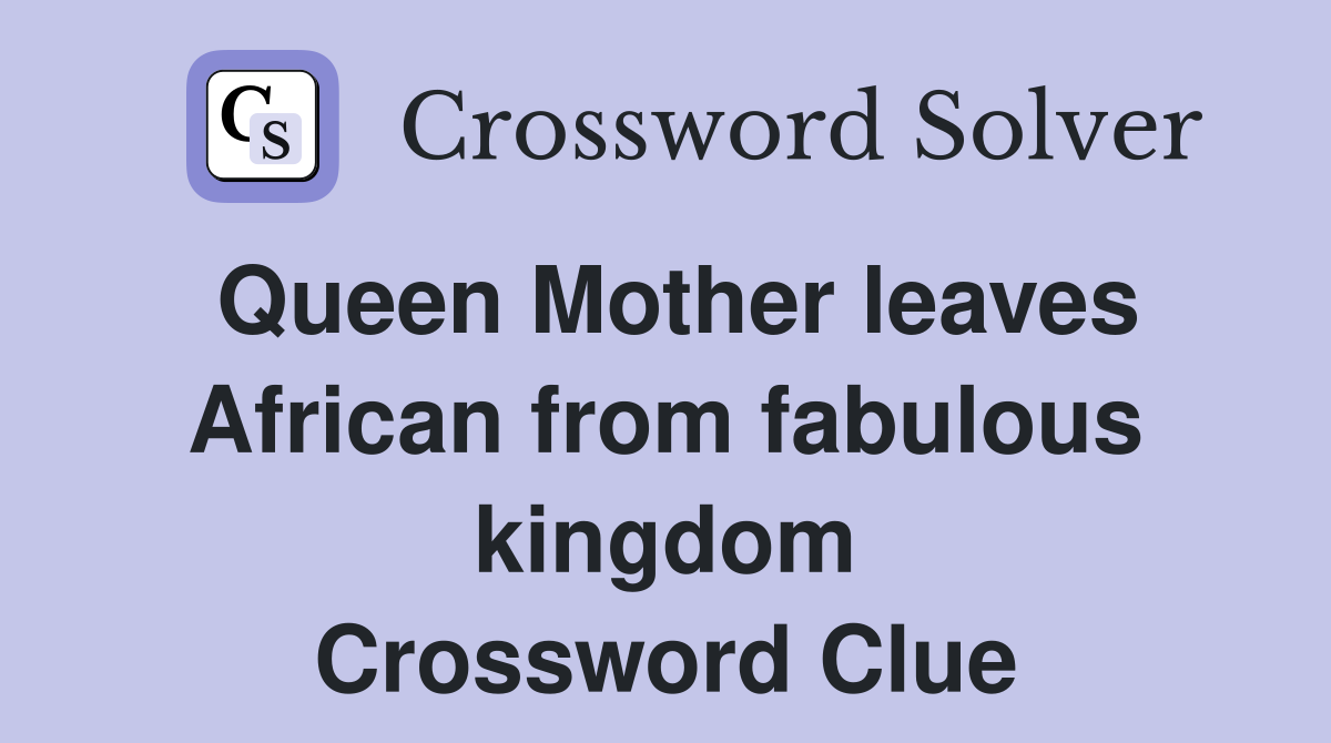 Queen Mother leaves African from fabulous kingdom Crossword Clue