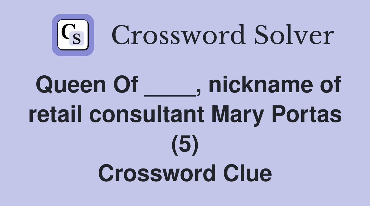 Queen Of ____, nickname of retail consultant Mary Portas (5) Crossword Clue